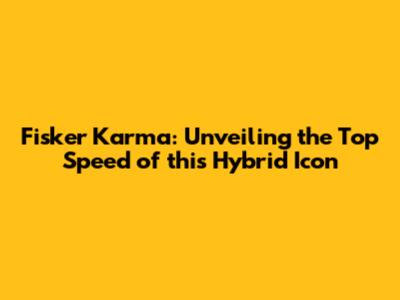 Fisker Karma: Unveiling the Top Speed of this Hybrid Icon