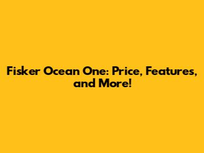 Fisker Ocean One: Price, Features, and More!