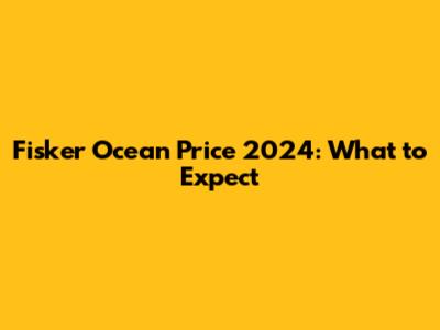 Fisker Ocean Price 2024: What to Expect
