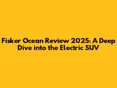 Fisker Ocean Review 2025: A Deep Dive into the Electric SUV