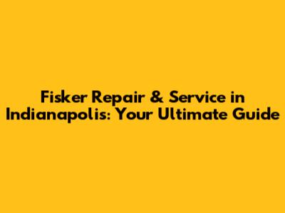 Fisker Repair & Service in Indianapolis: Your Ultimate Guide