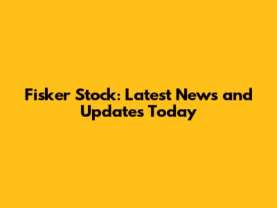 Fisker Stock: Latest News and Updates Today