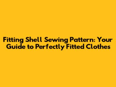Fitting Shell Sewing Pattern: Your Guide to Perfectly Fitted Clothes
