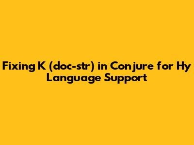Fixing `K` (`doc-str`) in Conjure for Hy Language Support