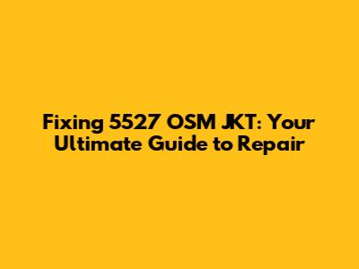 Fixing 5527 OSM JKT: Your Ultimate Guide to Repair