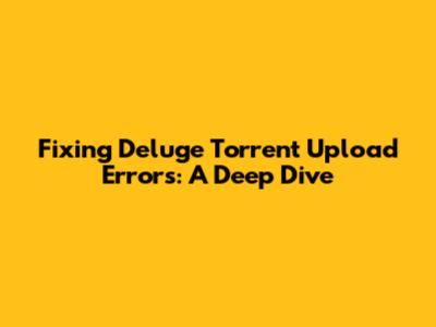 Fixing Deluge Torrent Upload Errors: A Deep Dive