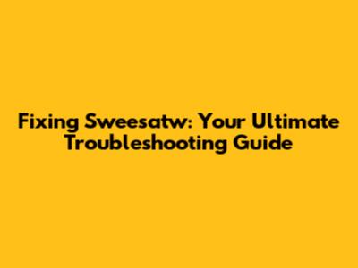 Fixing Sweesatw: Your Ultimate Troubleshooting Guide