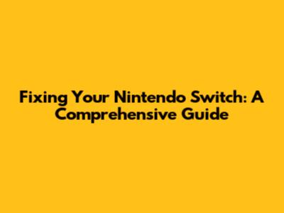Fixing Your Nintendo Switch: A Comprehensive Guide