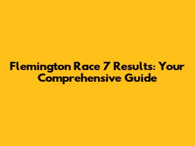 Flemington Race 7 Results: Your Comprehensive Guide