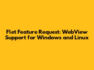 Flet Feature Request: WebView Support for Windows and Linux
