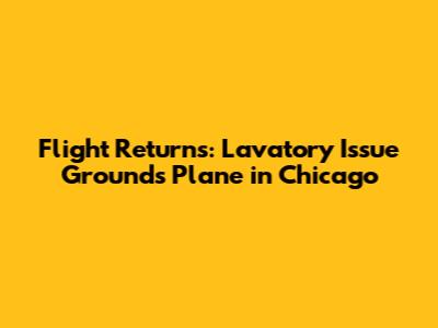 Flight Returns: Lavatory Issue Grounds Plane in Chicago