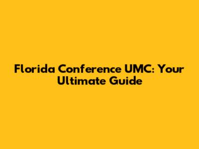 Florida Conference UMC: Your Ultimate Guide