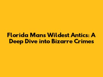 Florida Man's Wildest Antics: A Deep Dive into Bizarre Crimes