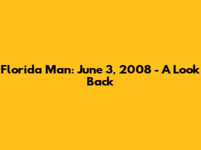 Florida Man: June 3, 2008 - A Look Back