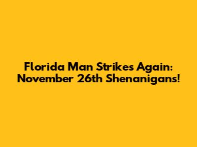 Florida Man Strikes Again: November 26th Shenanigans!