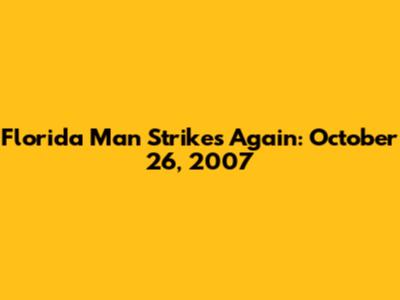 Florida Man Strikes Again: October 26, 2007