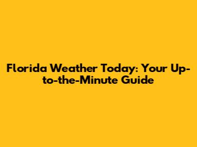 Florida Weather Today: Your Up-to-the-Minute Guide