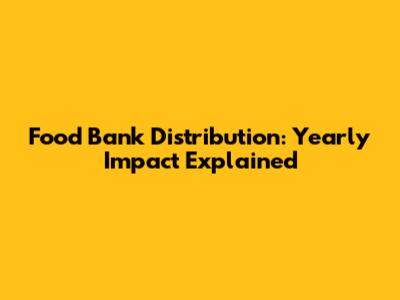 Food Bank Distribution: Yearly Impact Explained
