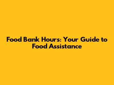 Food Bank Hours: Your Guide to Food Assistance