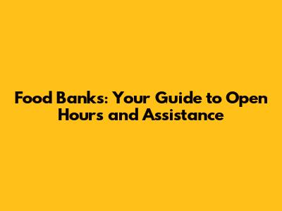 Food Banks: Your Guide to Open Hours and Assistance