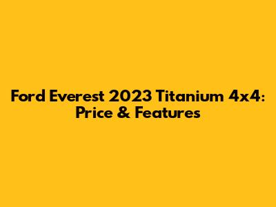Ford Everest 2023 Titanium 4x4: Price & Features