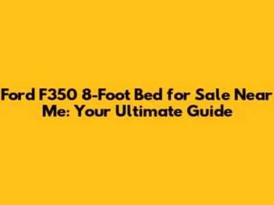Ford F350 8-Foot Bed for Sale Near Me: Your Ultimate Guide