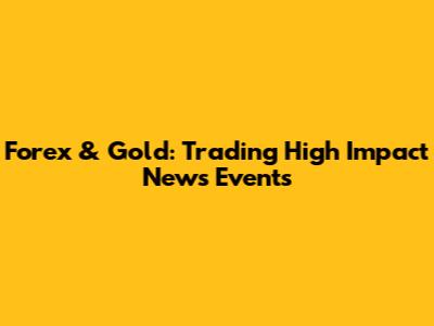 Forex & Gold: Trading High Impact News Events