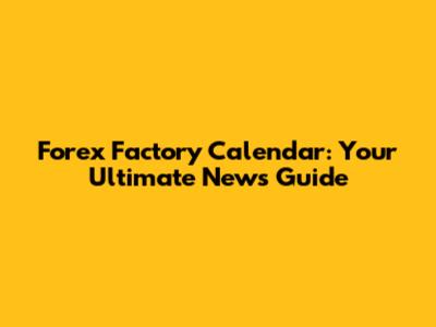 Forex Factory Calendar: Your Ultimate News Guide