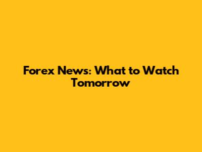 Forex News: What to Watch Tomorrow
