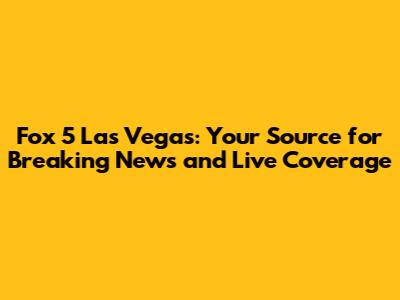 Fox 5 Las Vegas: Your Source for Breaking News and Live Coverage