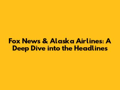 Fox News & Alaska Airlines: A Deep Dive into the Headlines
