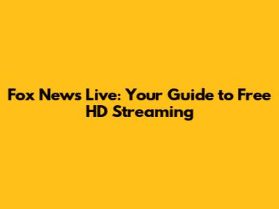 Fox News Live: Your Guide to Free HD Streaming