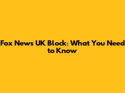 Fox News UK Block: What You Need to Know