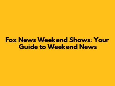 Fox News Weekend Shows: Your Guide to Weekend News