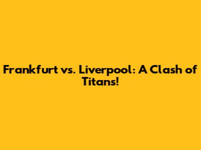Frankfurt vs. Liverpool: A Clash of Titans!