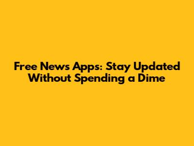 Free News Apps: Stay Updated Without Spending a Dime