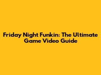 Friday Night Funkin': The Ultimate Game Video Guide