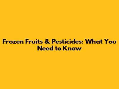 Frozen Fruits & Pesticides: What You Need to Know