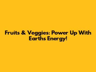 Fruits & Veggies: Power Up With Earth's Energy!