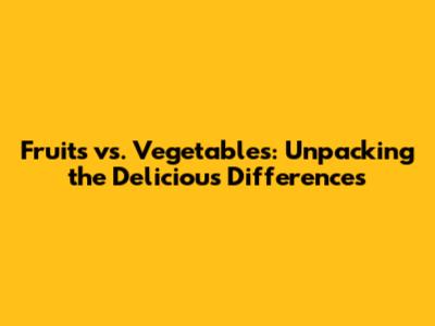 Fruits vs. Vegetables: Unpacking the Delicious Differences