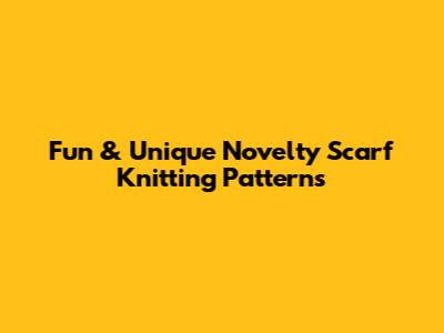 Fun & Unique Novelty Scarf Knitting Patterns