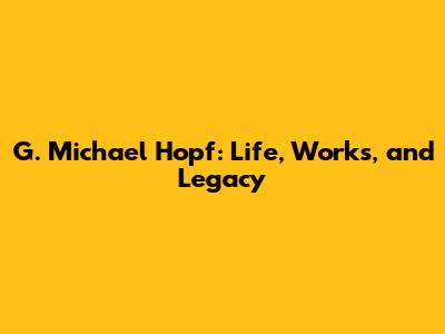 G. Michael Hopf: Life, Works, and Legacy