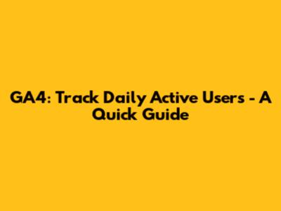 GA4: Track Daily Active Users - A Quick Guide