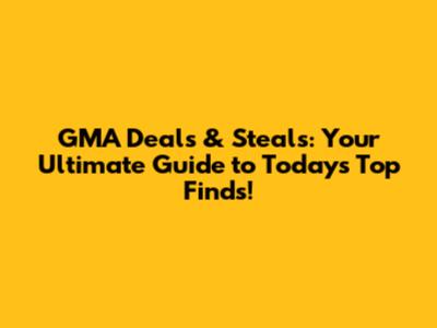 GMA Deals & Steals: Your Ultimate Guide to Today's Top Finds!