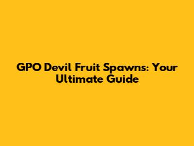 GPO Devil Fruit Spawns: Your Ultimate Guide