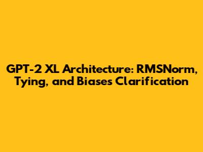 GPT-2 XL Architecture: RMSNorm, Tying, and Biases Clarification