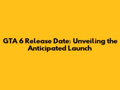GTA 6 Release Date: Unveiling the Anticipated Launch
