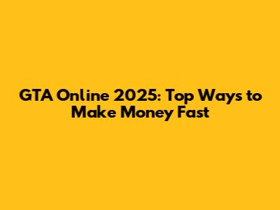 GTA Online 2025: Top Ways to Make Money Fast