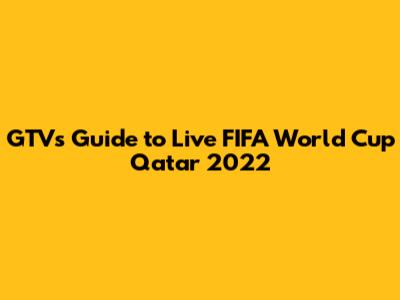 GTV's Guide to Live FIFA World Cup Qatar 2022