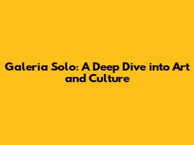 Galeria Solo: A Deep Dive into Art and Culture